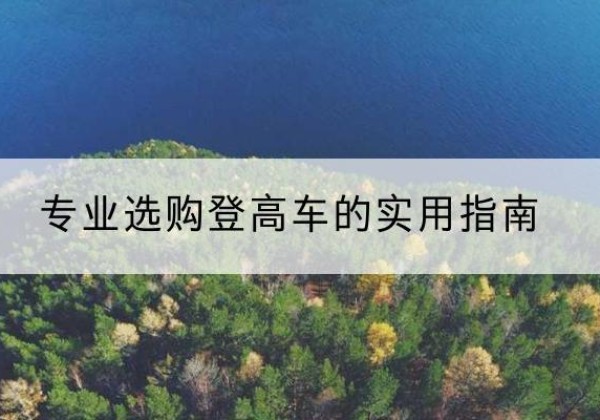 新吴电动登高车厂家推荐-专业选购登高车的实用指南